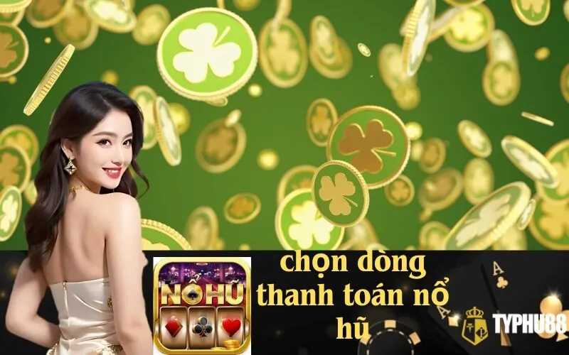 Chọn Dòng Thanh Toán Nổ Hũ