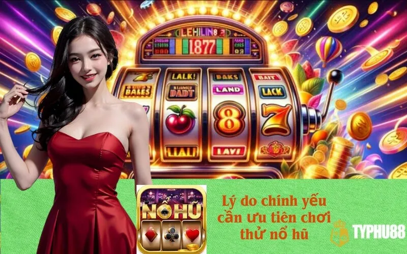 Lý do chính yếu cần ưu tiên chơi thử nổ hũ