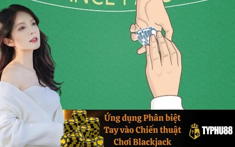 Ứng dụng Phân biệt Tay vào Chiến thuật Chơi Blackjack